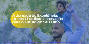 A Jornada de Excelência Unindo Tradição e Inovação para o Futuro do Seu Filho