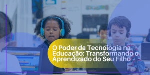 O Poder da Tecnologia na Educação Transformando o Aprendizado do Seu Filho
