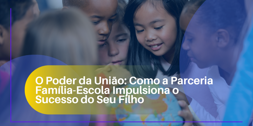 O Poder da União Como a Parceria Família-Escola Impulsiona o Sucesso do Seu Filho
