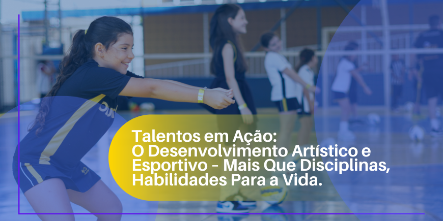 Talentos em Ação O Desenvolvimento Artístico e Esportivo – Mais Que Disciplinas, Habilidades Para a Vida