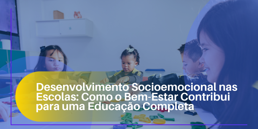 Desenvolvimento Socioemocional nas Escolas: Como o Bem-Estar Contribui para uma Educação Completa