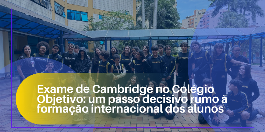 Exame de Cambridge no Colégio Objetivo: um passo decisivo rumo à formação internacional dos alunos