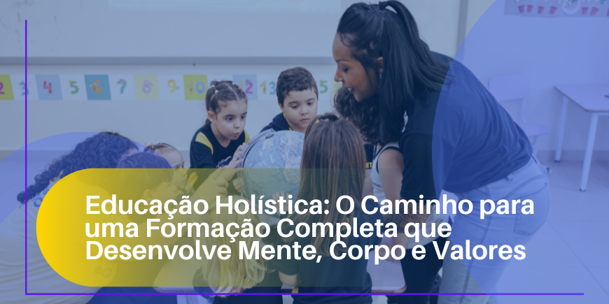 Educação Holística: O Caminho para uma Formação Completa que Desenvolve Mente, Corpo e Valores