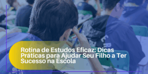 Rotina de Estudos Eficaz: Dicas Práticas para Ajudar Seu Filho a Ter Sucesso na Escola