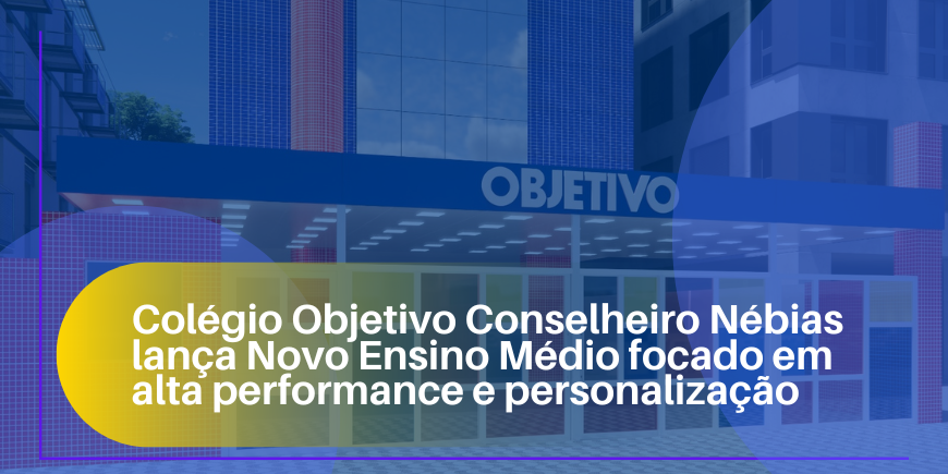 Novo Ensino Médio Colégio Objetivo Conselheiro Nébias Formação completa para transformar sonhos em conquistas.