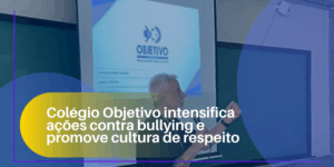 Colégio Objetivo intensifica ações contra bullying e promove cultura de respeito