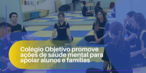 Colégio Objetivo promove ações de saúde mental para apoiar alunos e famílias