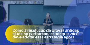 Como a resolução de provas antigas ajuda na performance: por que você deve adotar essa estratégia agora