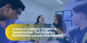Como o Colégio Objetivo Desenvolve Habilidades Socioemocionais nos Alunos