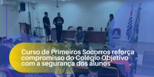 Curso de Primeiros Socorros reforça compromisso do Colégio Objetivo com a segurança dos alunos