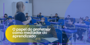 O papel do professor como mediador do aprendizado